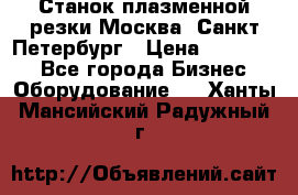 Станок плазменной резки Москва, Санкт-Петербург › Цена ­ 890 000 - Все города Бизнес » Оборудование   . Ханты-Мансийский,Радужный г.